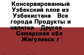 Консервированный Узбекский плов из Узбекистана - Все города Продукты и напитки » Другое   . Самарская обл.,Жигулевск г.